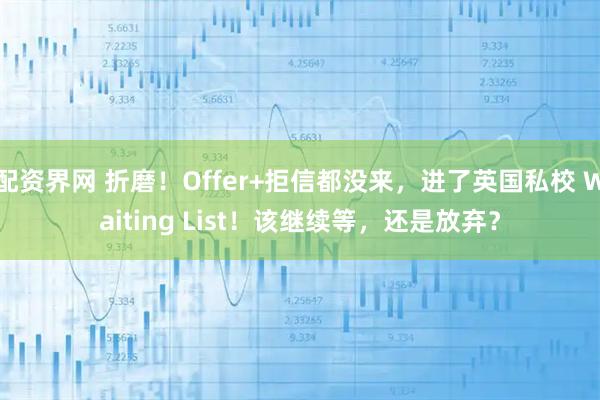 配资界网 折磨！Offer+拒信都没来，进了英国私校 Waiting List！该继续等，还是放弃？