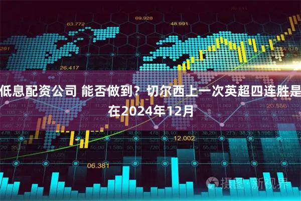 低息配资公司 能否做到？切尔西上一次英超四连胜是在2024年12月