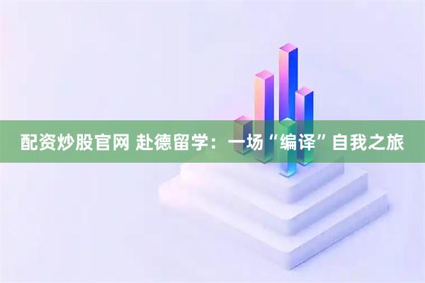 配资炒股官网 赴德留学：一场“编译”自我之旅