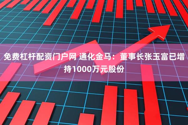 免费杠杆配资门户网 通化金马：董事长张玉富已增持1000万元股份