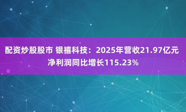 配资炒股股市 银禧科技：2025年营收21.97亿元 净利润同比增长115.23%